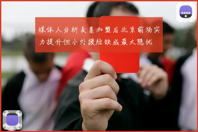 媒体人分析麦基加盟后北京前场实力提升但小外援短缺成最大隐忧