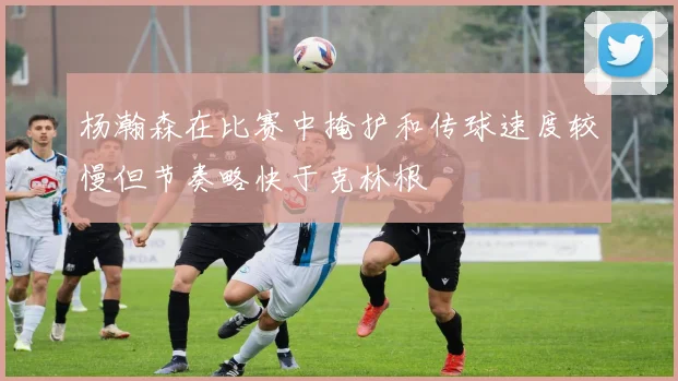 杨瀚森在比赛中掩护和传球速度较慢但节奏略快于克林根