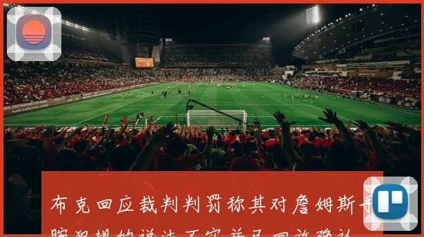 布克回应裁判判罚称其对詹姆斯手腕犯规的说法不实并已回放确认