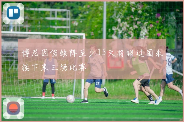 博尼因伤缺阵至少15天将错过国米接下来三场比赛