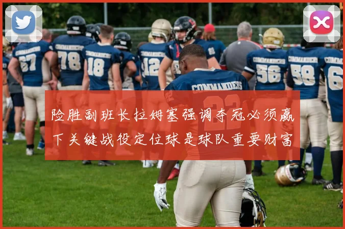 险胜副班长拉姆塞强调夺冠必须赢下关键战役定位球是球队重要财富