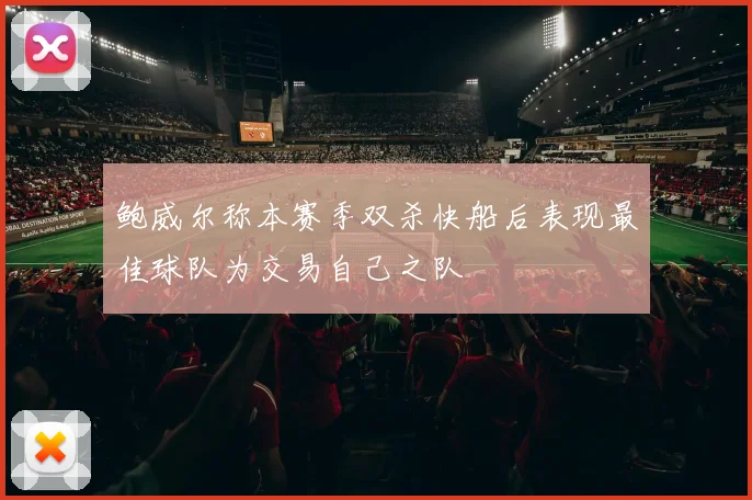 鲍威尔称本赛季双杀快船后表现最佳球队为交易自己之队
