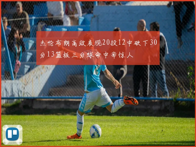杰伦布朗高效表现20投12中砍下30分13篮板三分球命中率惊人