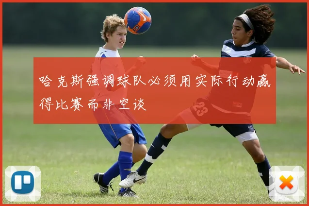 哈克斯强调球队必须用实际行动赢得比赛而非空谈