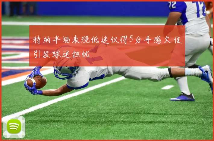 特纳半场表现低迷仅得5分手感欠佳引发球迷担忧