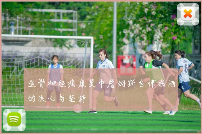 坐骨神经痛康复中詹姆斯自律戒酒的决心与坚持