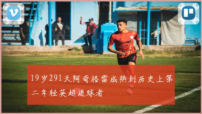 19岁291天阿奇格雷成热刺历史上第二年轻英超进球者